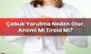 Çabuk Yorulma Neden Olur, Anemi Mi Tiroid Mi?