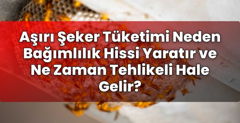 Aşırı Şeker Tüketimi Neden Bağımlılık Hissi Yaratır ve Ne Zaman Tehlikeli Hale
Gelir?