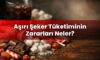 Aşırı Şeker Tüketiminin Zararları Neler?