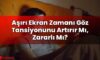 Aşırı Ekran Zamanı Göz Tansiyonunu Artırır Mı, Zararlı Mı?