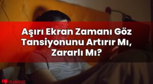 Aşırı Ekran Zamanı Göz Tansiyonunu Artırır Mı, Zararlı Mı?