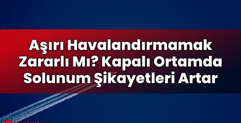 Aşırı Havalandırmamak Zararlı Mı? Kapalı Ortamda Solunum Şikayetleri Artar