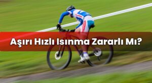 Aşırı Hızlı Isınma Zararlı Mı?