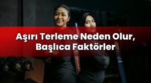 Aşırı Terleme Neden Olur, Başlıca Faktörler