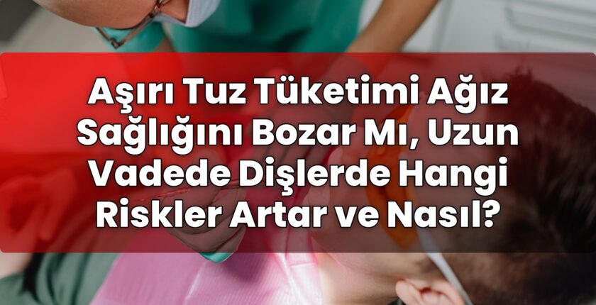 Aşırı Tuz Tüketimi Ağız Sağlığını Bozar Mı, Uzun Vadede Dişlerde Hangi Riskler
Artar ve Nasıl?
