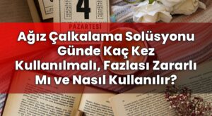 Ağız Çalkalama Solüsyonu Günde Kaç Kez Kullanılmalı, Fazlası Zararlı Mı ve Nasıl
Kullanılır?