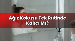 Ağız Kokusu Tek Rutinde Kalıcı Mı?