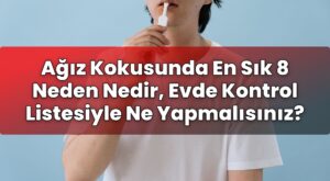 Ağız Kokusunda En Sık 8 Neden Nedir, Evde Kontrol Listesiyle Ne Yapmalısınız?