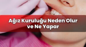 Ağız Kuruluğu Neden Olur ve Ne Yapar