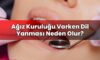 Ağız Kuruluğu Varken Dil Yanması Neden Olur?