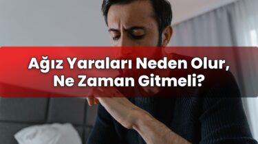 Ağız Yaraları Neden Olur, Ne Zaman Gitmeli?