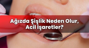 Ağızda Şişlik Neden Olur, Acil İşaretler?