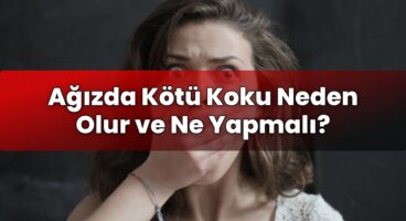 Ağızda Kötü Koku Neden Olur ve Ne Yapmalı?
