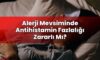 Alerji Mevsiminde Antihistamin Fazlalığı Zararlı Mı?