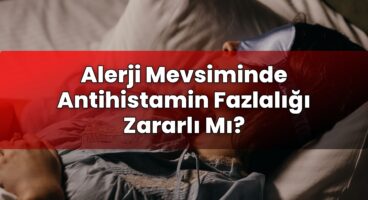 Alerji Mevsiminde Antihistamin Fazlalığı Zararlı Mı?