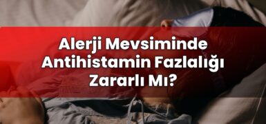 Alerji Mevsiminde Antihistamin Fazlalığı Zararlı Mı?
