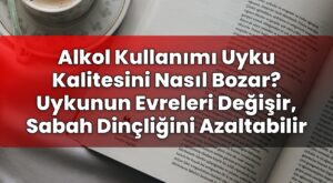 Alkol Kullanımı Uyku Kalitesini Nasıl Bozar? Uykunun Evreleri Değişir, Sabah
Dinçliğini Azaltabilir