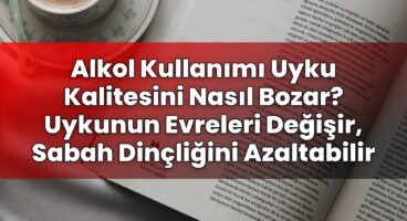 Alkol Kullanımı Uyku Kalitesini Nasıl Bozar? Uykunun Evreleri Değişir, Sabah
Dinçliğini Azaltabilir