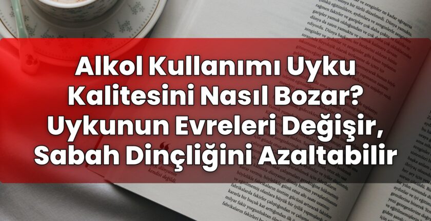 Alkol Kullanımı Uyku Kalitesini Nasıl Bozar? Uykunun Evreleri Değişir, Sabah
Dinçliğini Azaltabilir