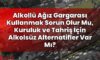 Alkollü Ağız Gargarası Kullanmak Sorun Olur Mu, Kuruluk ve Tahriş İçin Alkolsüz
Alternatifler Var Mı?