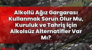 Alkollü Ağız Gargarası Kullanmak Sorun Olur Mu, Kuruluk ve Tahriş İçin Alkolsüz
Alternatifler Var Mı?