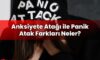 Anksiyete Atağı ile Panik Atak Farkları Neler?