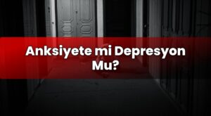 Anksiyete mi Depresyon Mu?