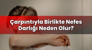 Çarpıntıyla Birlikte Nefes Darlığı Neden Olur?