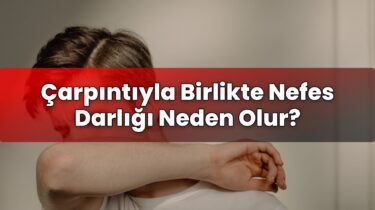 Çarpıntıyla Birlikte Nefes Darlığı Neden Olur?