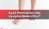 Ayak Parmaklarında Uyuşma Neden Olur?