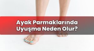 Ayak Parmaklarında Uyuşma Neden Olur?