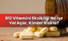 B12 Vitamini Eksikliği Ne İşe Yol Açar, Kimler Riskte?