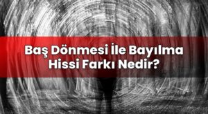 Baş Dönmesi İle Bayılma Hissi Farkı Nedir?