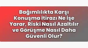 Bağımlılıkta Karşı Konuşma İtirazı Ne İşe Yarar, Riski Nasıl Azaltılır ve
Görüşme Nasıl Daha Güvenli Olur?