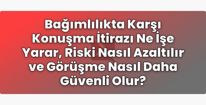 Bağımlılıkta Karşı Konuşma İtirazı Ne İşe Yarar, Riski Nasıl Azaltılır ve
Görüşme Nasıl Daha Güvenli Olur?