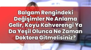 Balgam Rengindeki Değişimler Ne Anlama Gelir, Koyu Kahverengi Ya Da Yeşil Olunca
Ne Zaman Doktora Gitmelisiniz?
