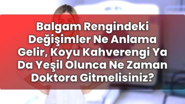Balgam Rengindeki Değişimler Ne Anlama Gelir, Koyu Kahverengi Ya Da Yeşil Olunca
Ne Zaman Doktora Gitmelisiniz?