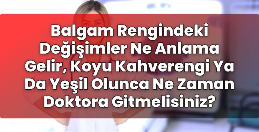 Balgam Rengindeki Değişimler Ne Anlama Gelir, Koyu Kahverengi Ya Da Yeşil Olunca
Ne Zaman Doktora Gitmelisiniz?