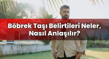 Böbrek Taşı Belirtileri Neler, Nasıl Anlaşılır?
