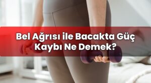 Bel Ağrısı ile Bacakta Güç Kaybı Ne Demek?
