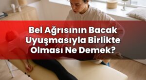 Bel Ağrısının Bacak Uyuşmasıyla Birlikte Olması Ne Demek?