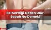 Bel Sertliği Neden Olur, Sabah Ne Demek?