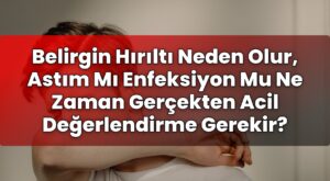 Belirgin Hırıltı Neden Olur, Astım Mı Enfeksiyon Mu Ne Zaman Gerçekten Acil
Değerlendirme Gerekir?