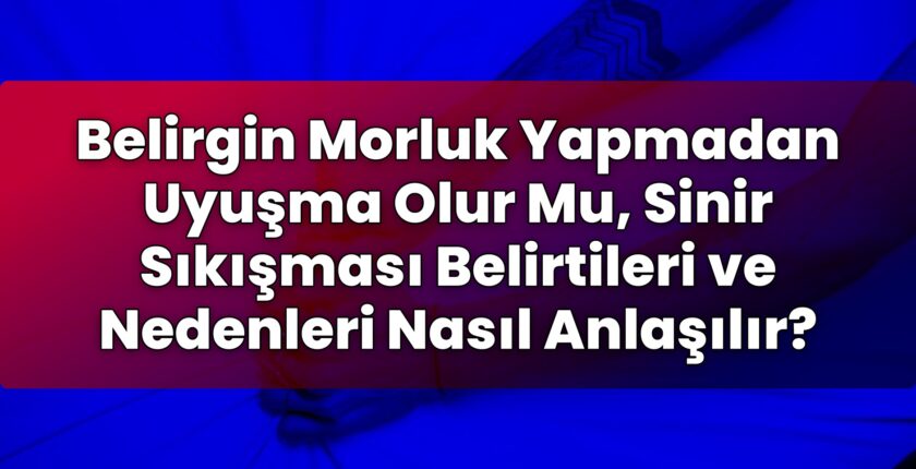 Belirgin Morluk Yapmadan Uyuşma Olur Mu, Sinir Sıkışması Belirtileri ve
Nedenleri Nasıl Anlaşılır?