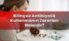 Bilinçsiz Antibiyotik Kullanmanın Zararları Nelerdir?