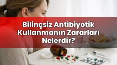 Bilinçsiz Antibiyotik Kullanmanın Zararları Nelerdir?