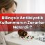 Bilinçsiz Antibiyotik Kullanmanın Zararları Nelerdir?