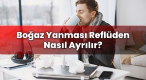 Boğaz Yanması Reflüden Nasıl Ayrılır?