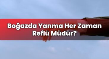 Boğazda Yanma Her Zaman Reflü Müdür?