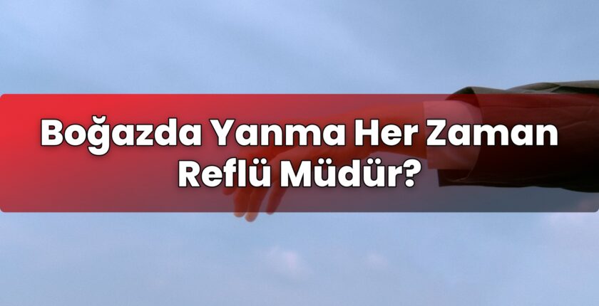 Boğazda Yanma Her Zaman Reflü Müdür?